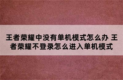 王者荣耀中没有单机模式怎么办 王者荣耀不登录怎么进入单机模式